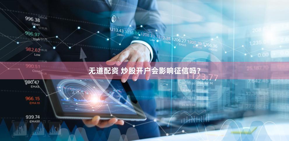 无道配资 炒股开户会影响征信吗？