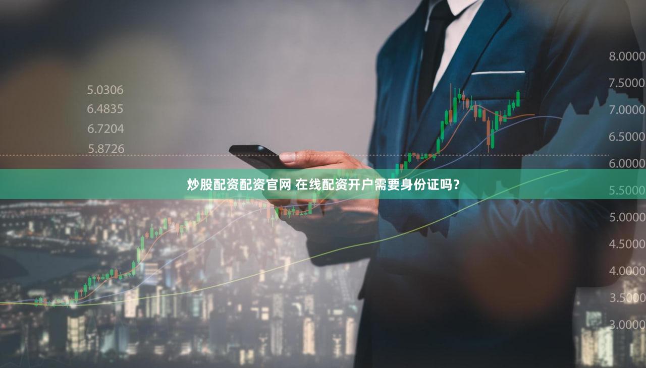 炒股配资配资官网 在线配资开户需要身份证吗？