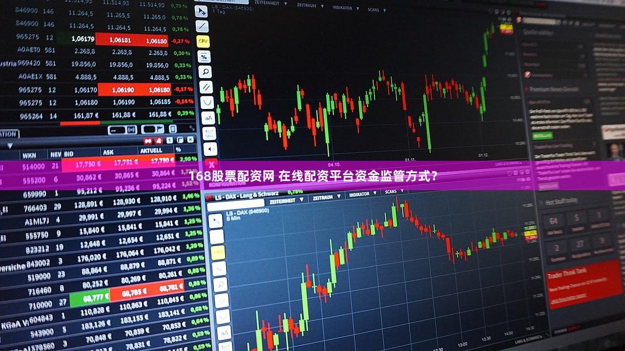 168股票配资网 在线配资平台资金监管方式？