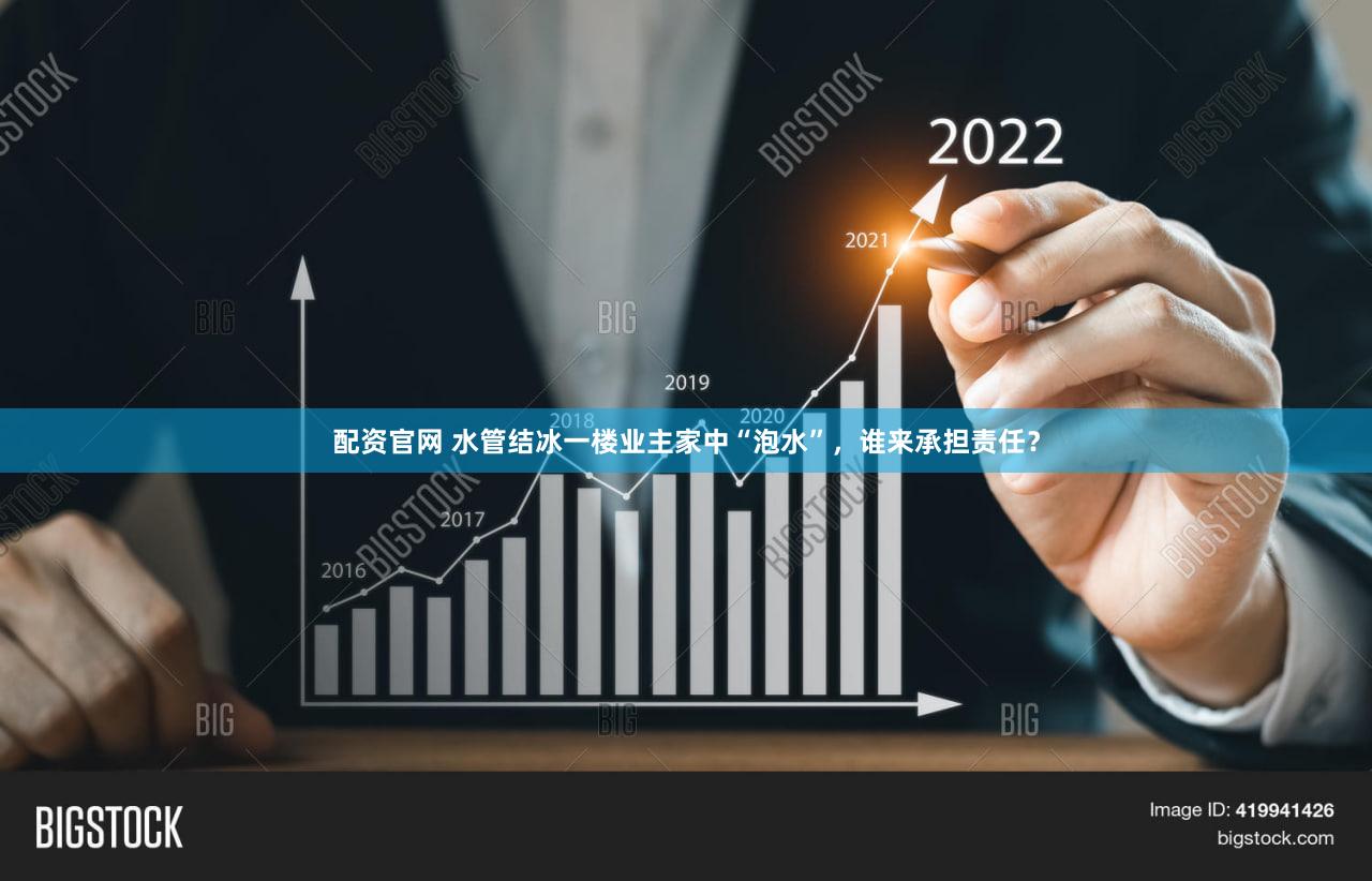 配资官网 水管结冰一楼业主家中“泡水”，谁来承担责任？