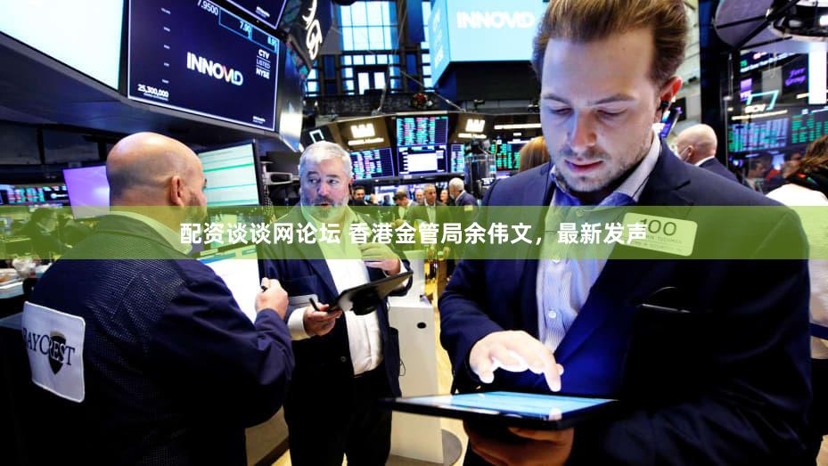 配资谈谈网论坛 香港金管局余伟文，最新发声