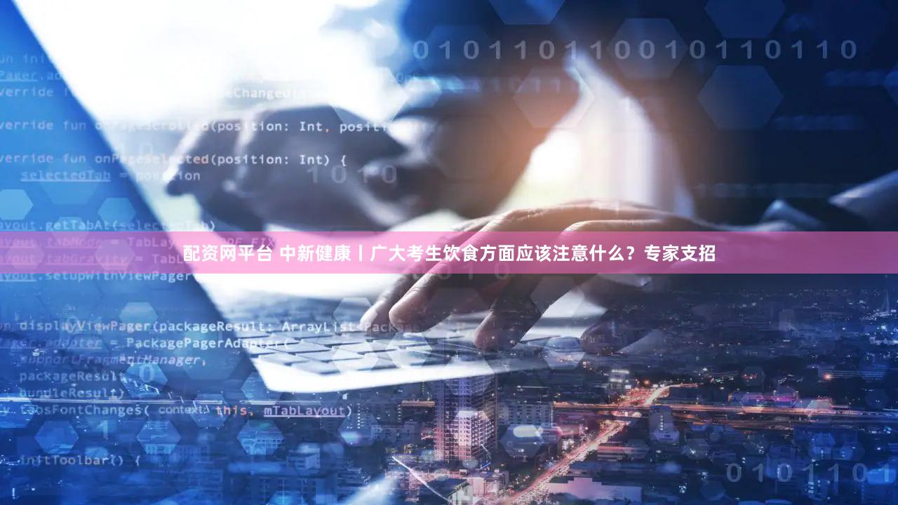 配资网平台 中新健康丨广大考生饮食方面应该注意什么？专家支招