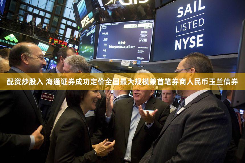 配资炒股入 海通证券成功定价全国最大规模兼首笔券商人民币玉兰债券