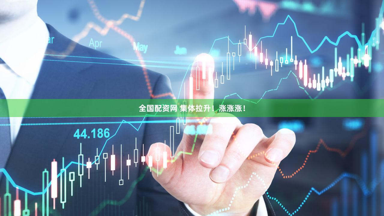 全国配资网 集体拉升！涨涨涨！
