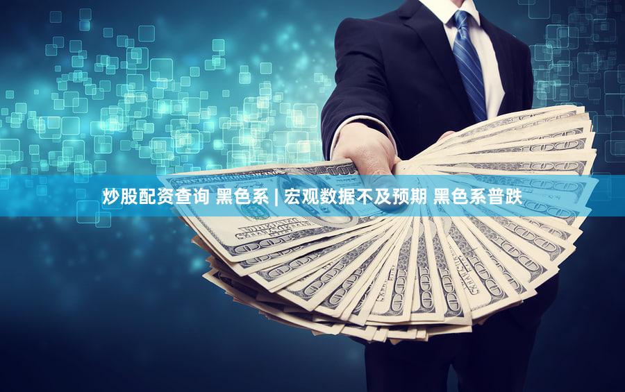 炒股配资查询 黑色系 | 宏观数据不及预期 黑色系普跌