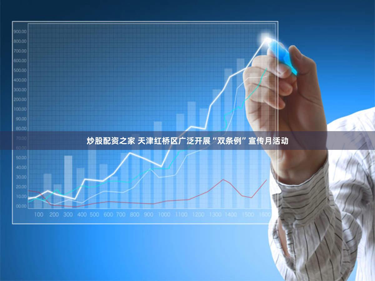 炒股配资之家 天津红桥区广泛开展“双条例”宣传月活动
