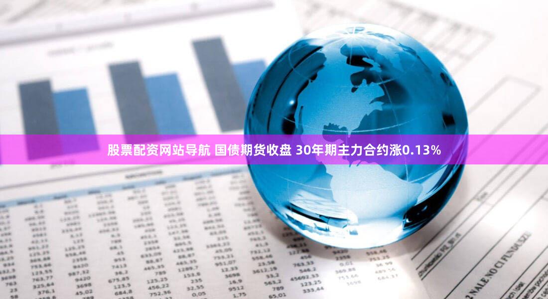 股票配资网站导航 国债期货收盘 30年期主力合约涨0.13%