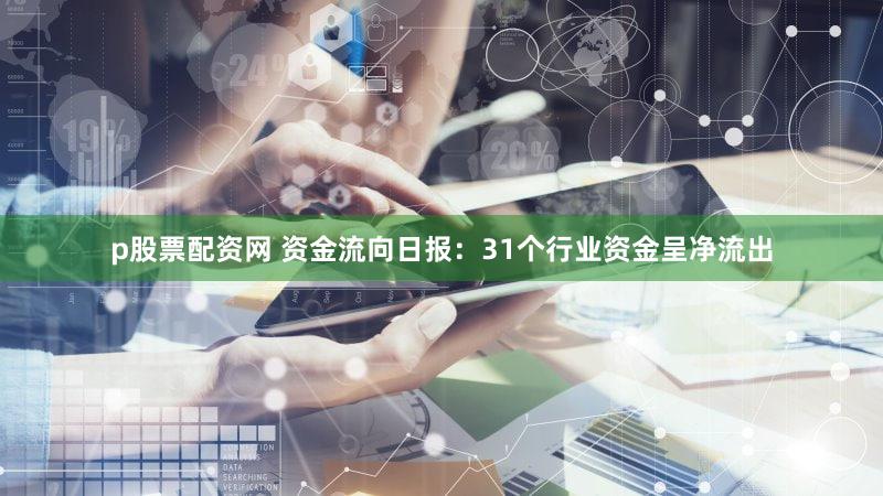 p股票配资网 资金流向日报：31个行业资金呈净流出