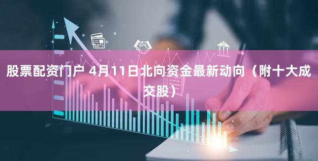 股票配资门户 4月11日北向资金最新动向（附十大成交股）