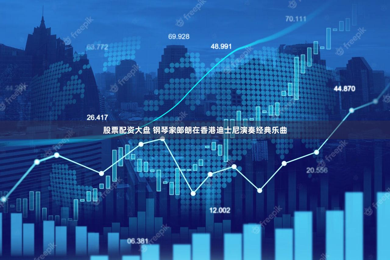 股票配资大盘 钢琴家郎朗在香港迪士尼演奏经典乐曲