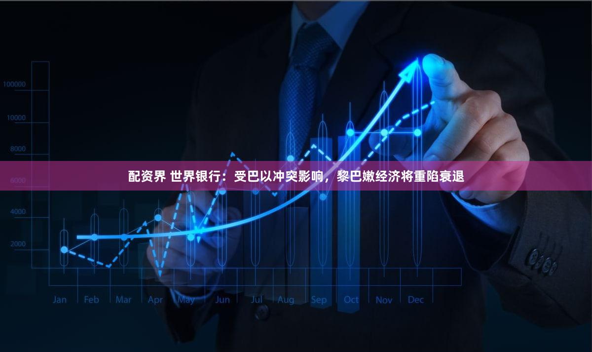 配资界 世界银行：受巴以冲突影响，黎巴嫩经济将重陷衰退