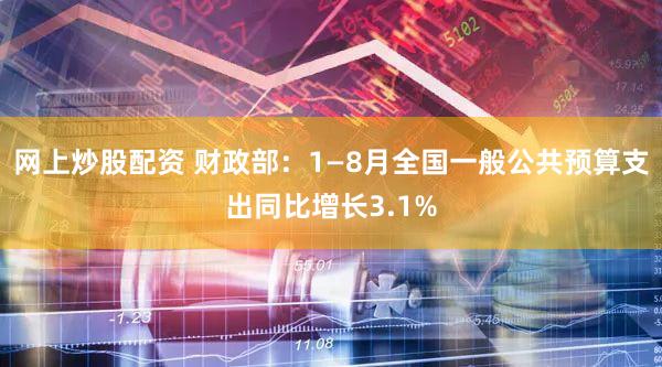 网上炒股配资 财政部：1—8月全国一般公共预算支出同比增长3.1%