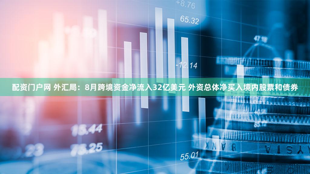 配资门户网 外汇局：8月跨境资金净流入32亿美元 外资总体净买入境内股票和债券