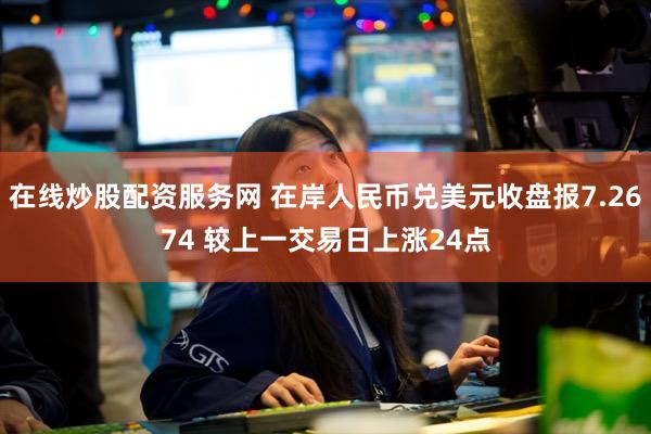 在线炒股配资服务网 在岸人民币兑美元收盘报7.2674 较上一交易日上涨24点