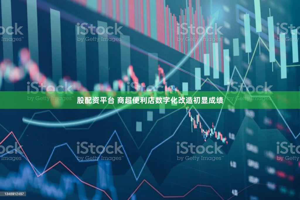 股配资平台 商超便利店数字化改造初显成绩