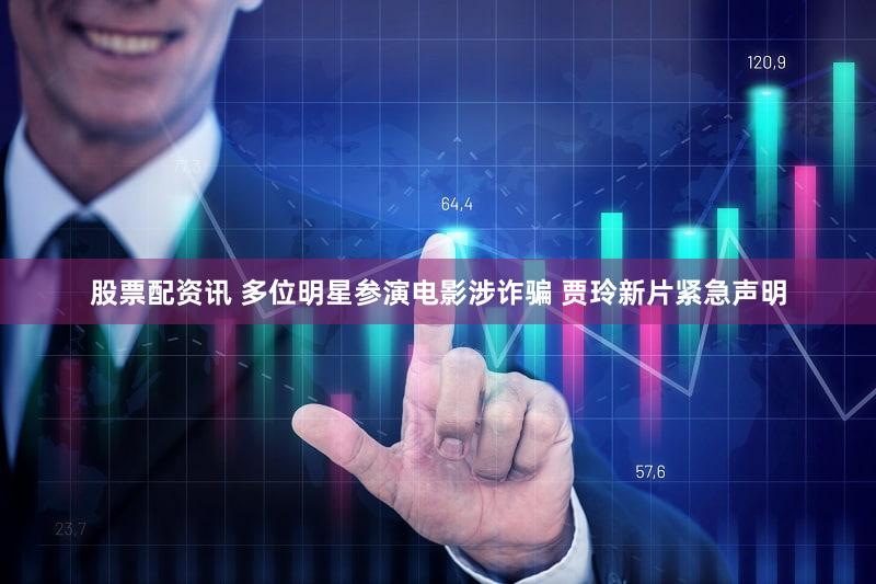 股票配资讯 多位明星参演电影涉诈骗 贾玲新片紧急声明