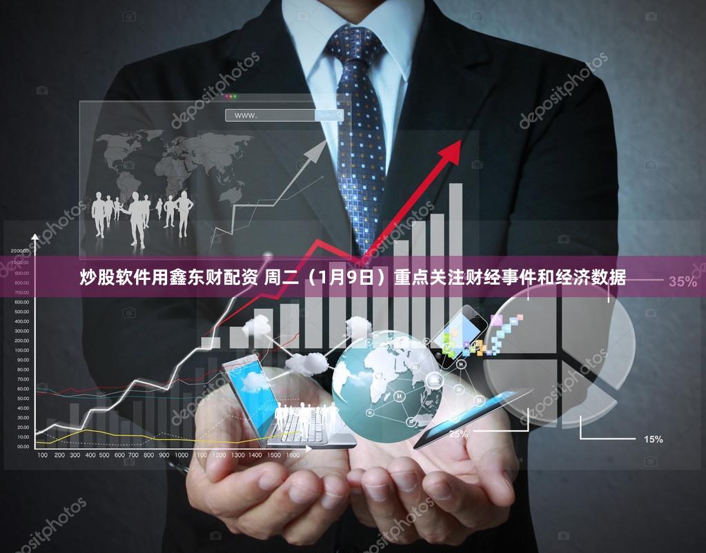 炒股软件用鑫东财配资 周二（1月9日）重点关注财经事件和经济数据