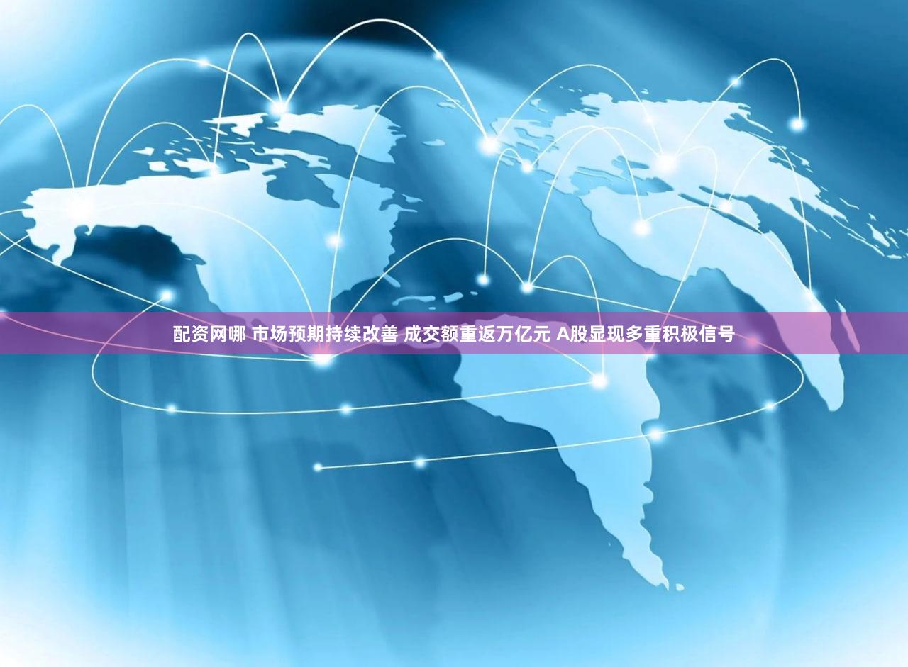 配资网哪 市场预期持续改善 成交额重返万亿元 A股显现多重积极信号