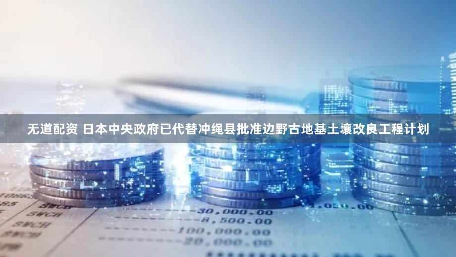 无道配资 日本中央政府已代替冲绳县批准边野古地基土壤改良工程计划