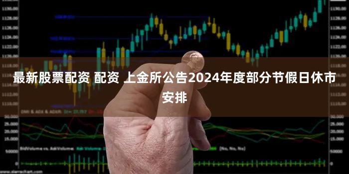 最新股票配资 配资 上金所公告2024年度部分节假日休市安排
