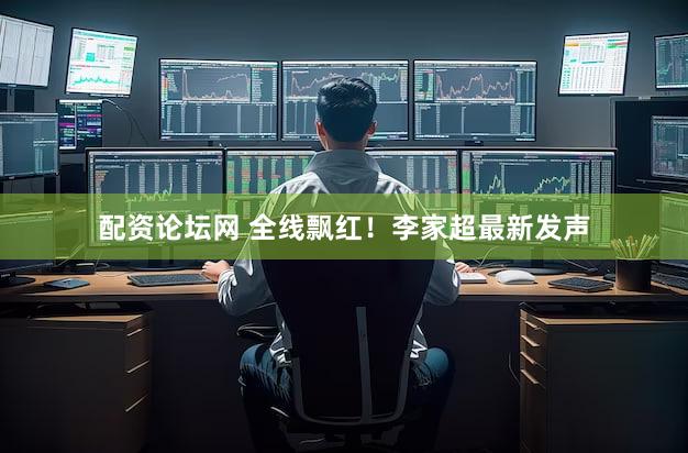 配资论坛网 全线飘红！李家超最新发声