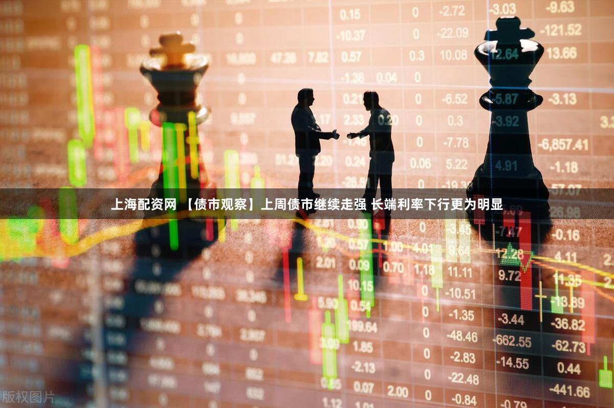 上海配资网 【债市观察】上周债市继续走强 长端利率下行更为明显