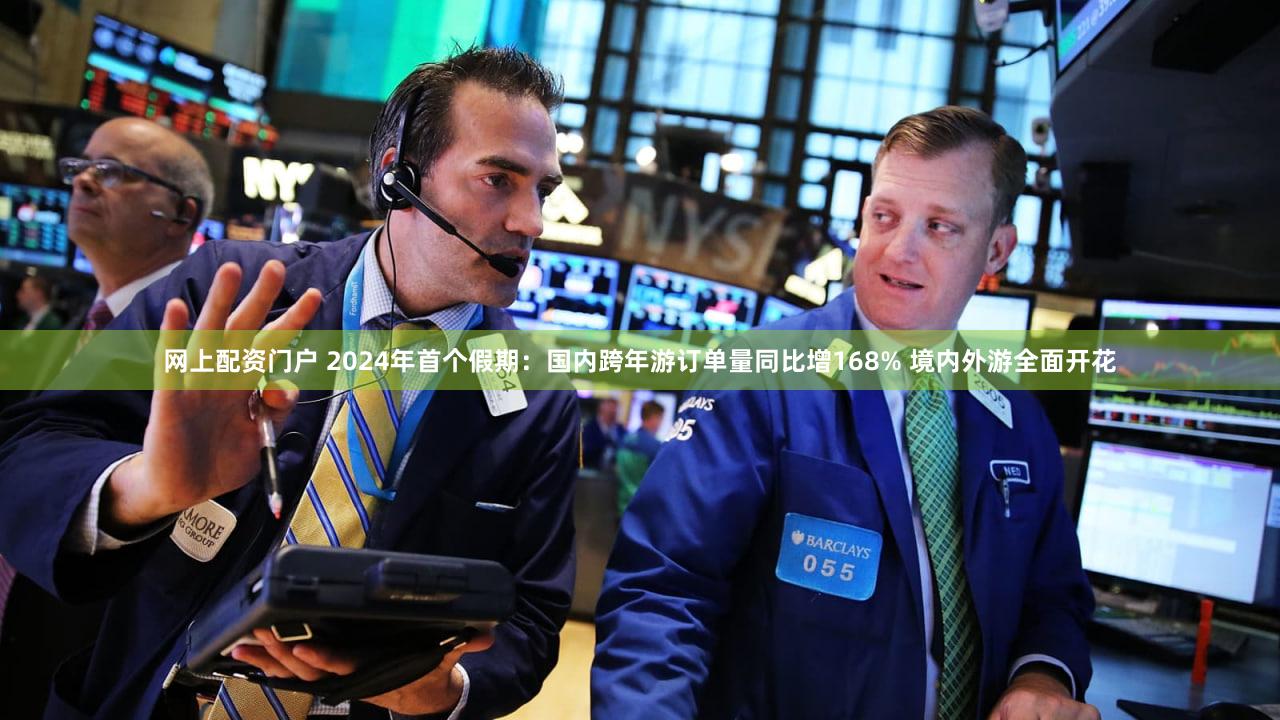 网上配资门户 2024年首个假期：国内跨年游订单量同比增168% 境内外游全面开花