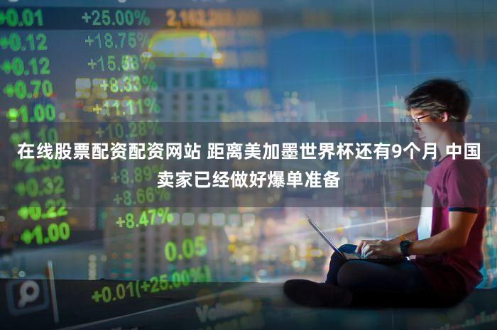 在线股票配资配资网站 距离美加墨世界杯还有9个月 中国卖家已经做好爆单准备