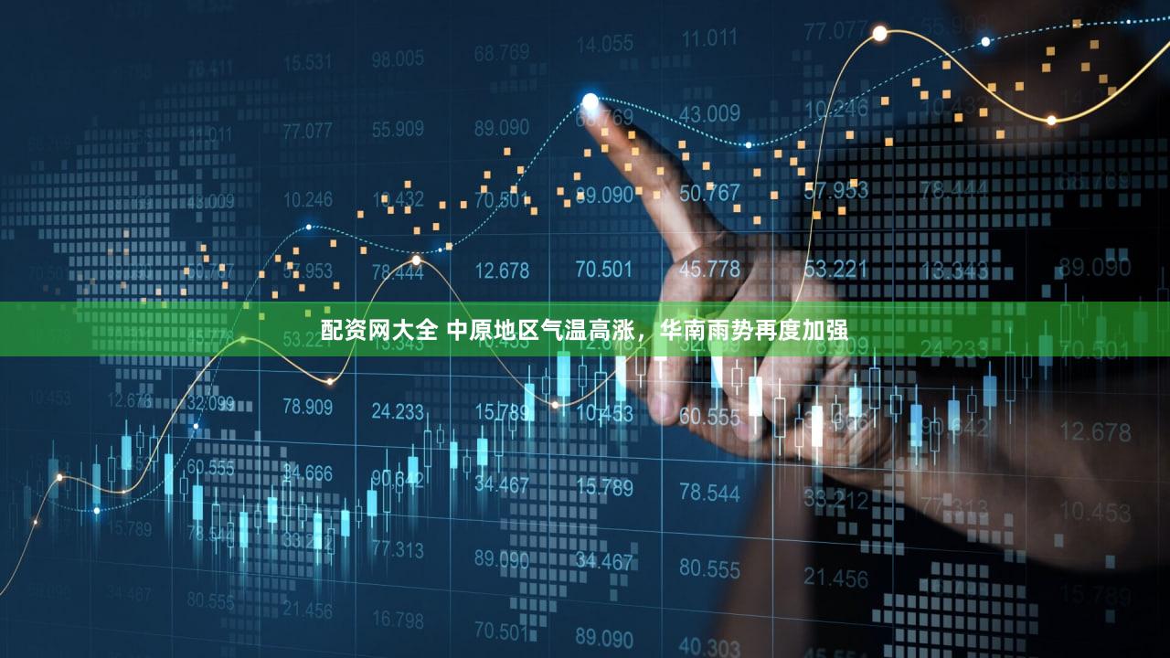配资网大全 中原地区气温高涨，华南雨势再度加强