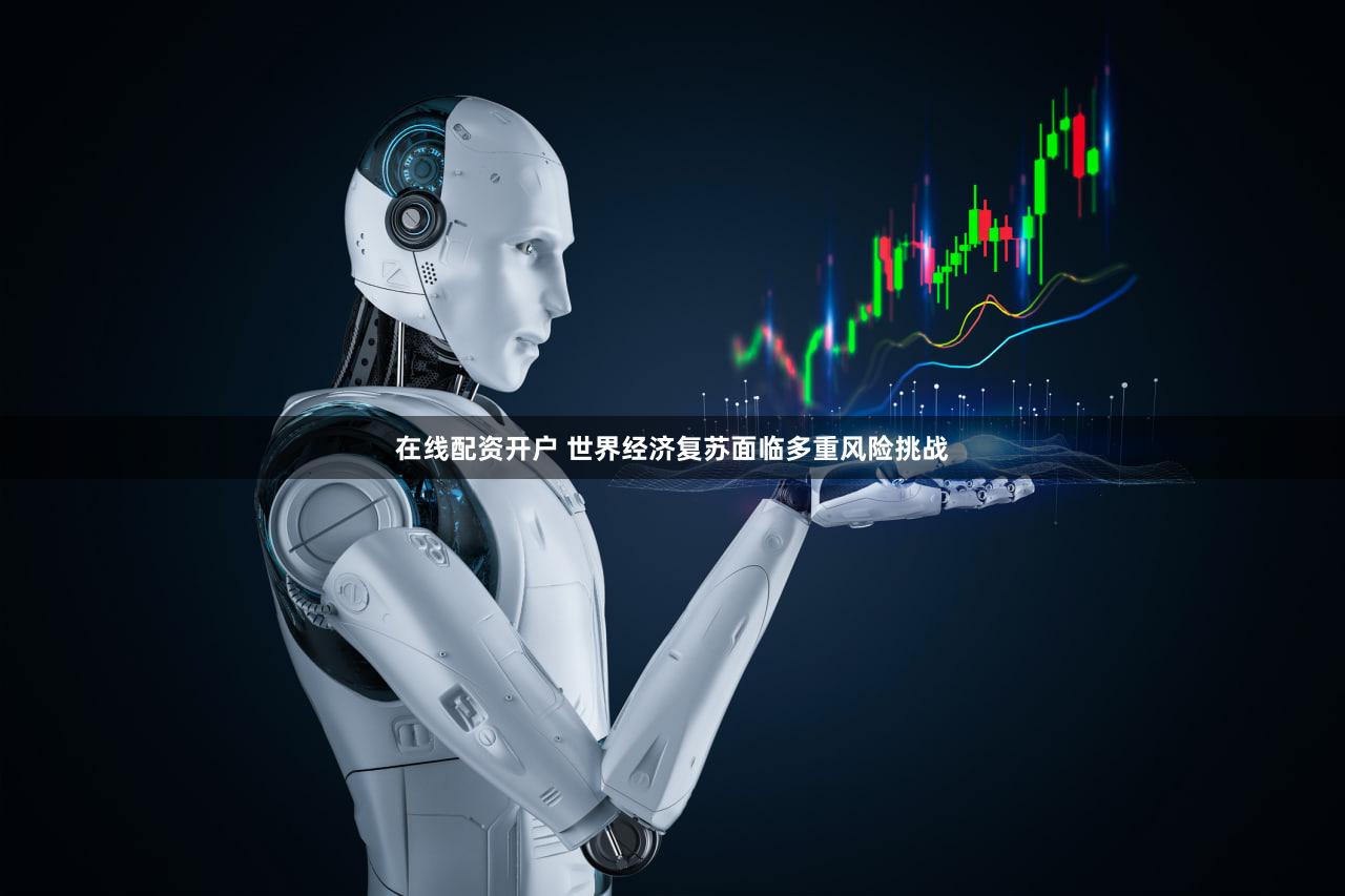 在线配资开户 世界经济复苏面临多重风险挑战