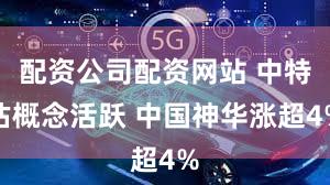配资公司配资网站 中特估概念活跃 中国神华涨超4%
