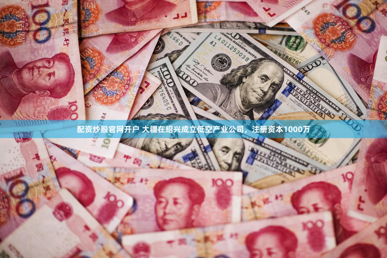 配资炒股官网开户 大疆在绍兴成立低空产业公司，注册资本1000万