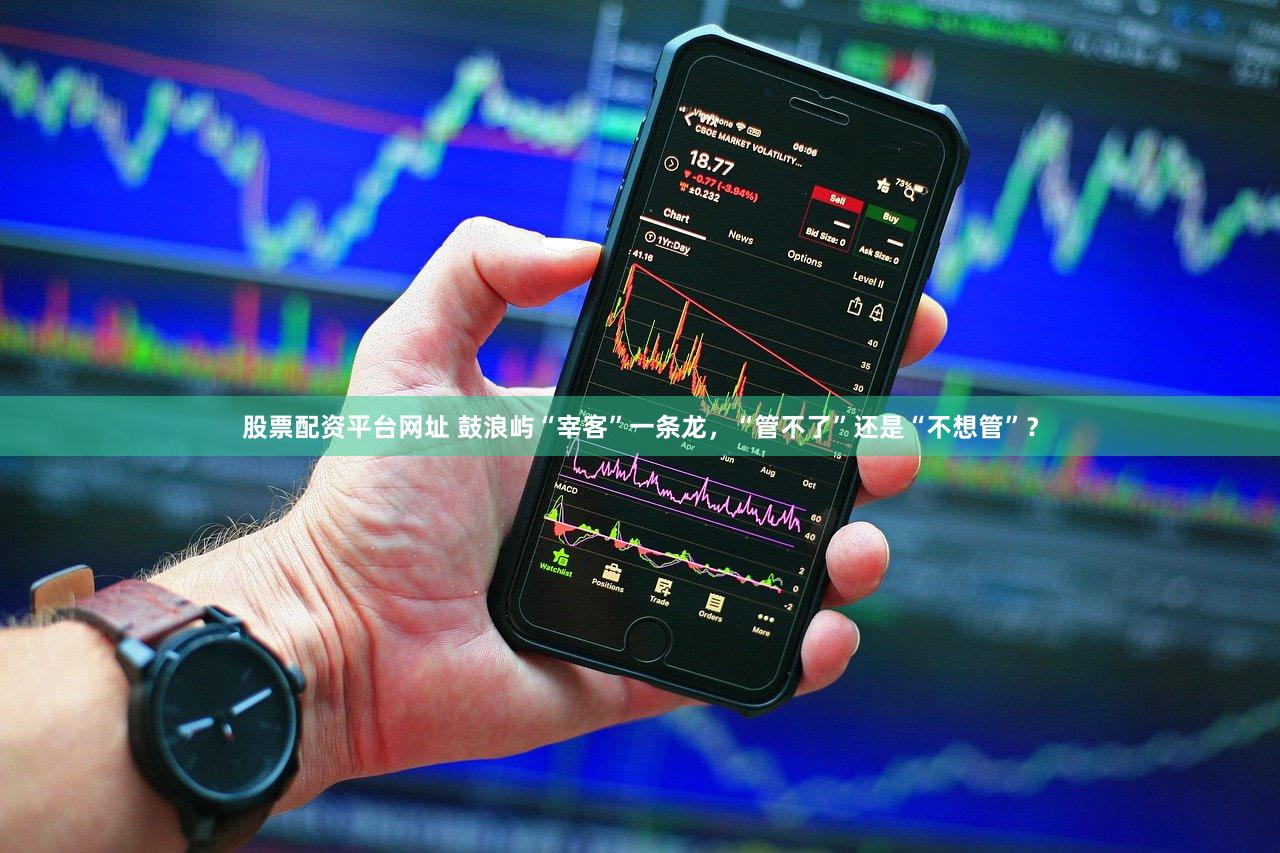 股票配资平台网址 鼓浪屿“宰客”一条龙，“管不了”还是“不想管”？