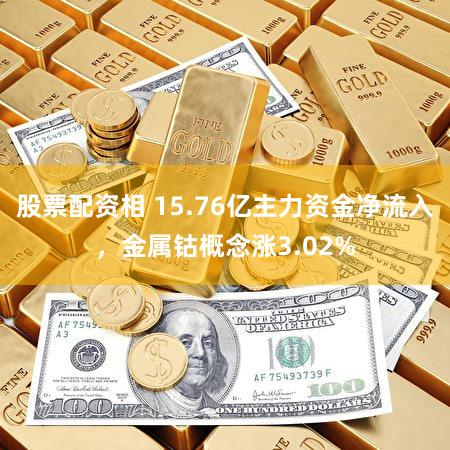 股票配资相 15.76亿主力资金净流入，金属钴概念涨3.02%