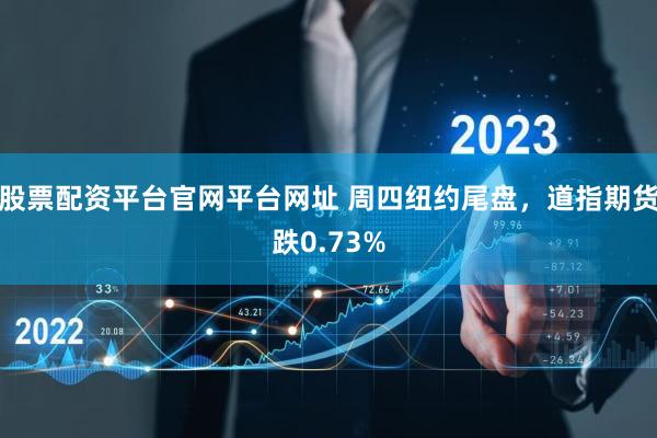 股票配资平台官网平台网址 周四纽约尾盘，道指期货跌0.73%