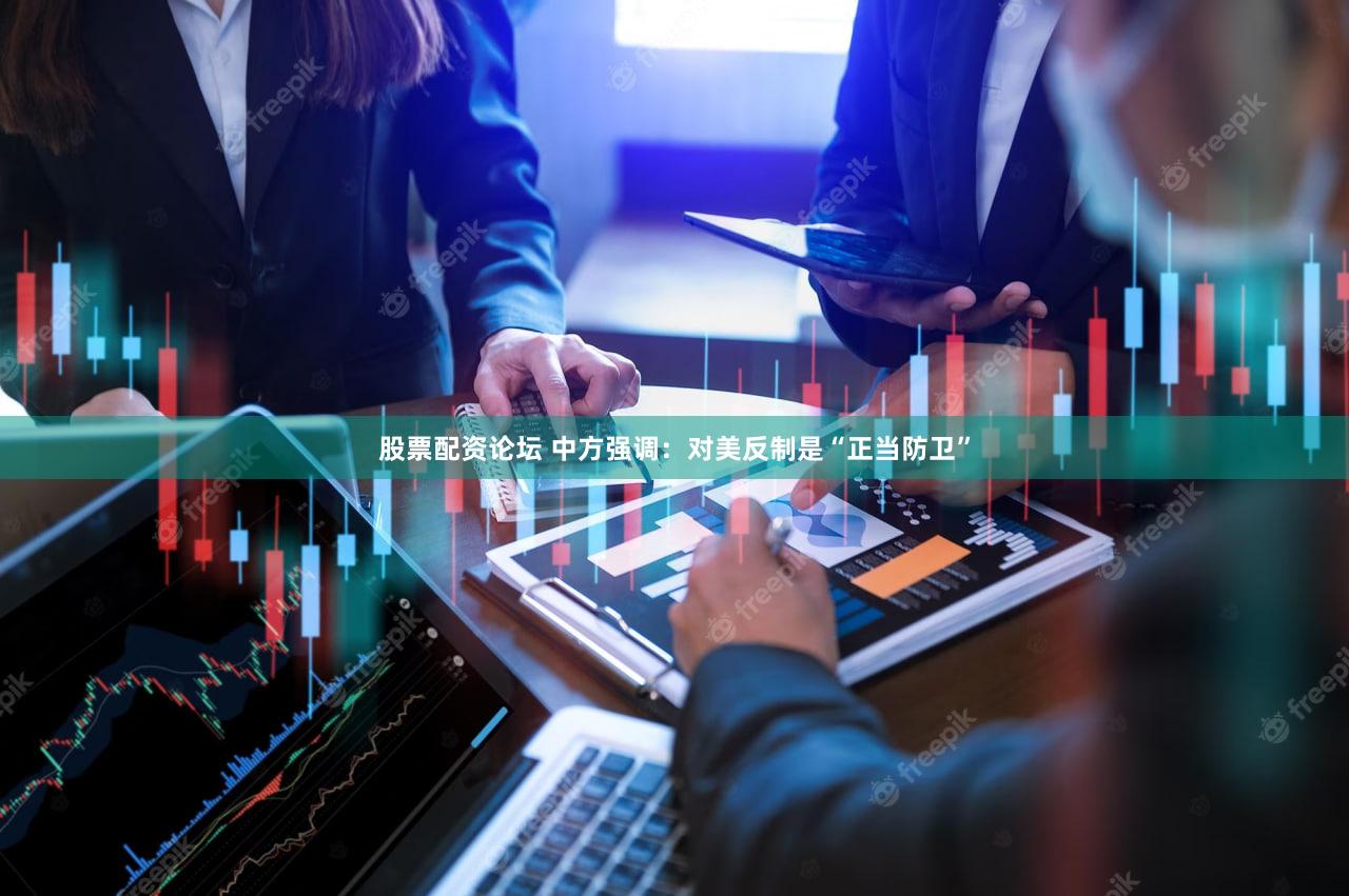 股票配资论坛 中方强调：对美反制是“正当防卫”