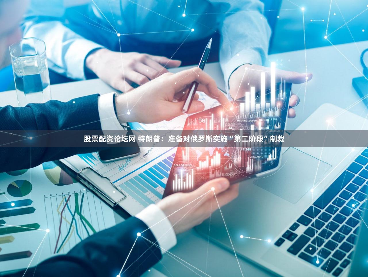 股票配资论坛网 特朗普：准备对俄罗斯实施“第二阶段”制裁