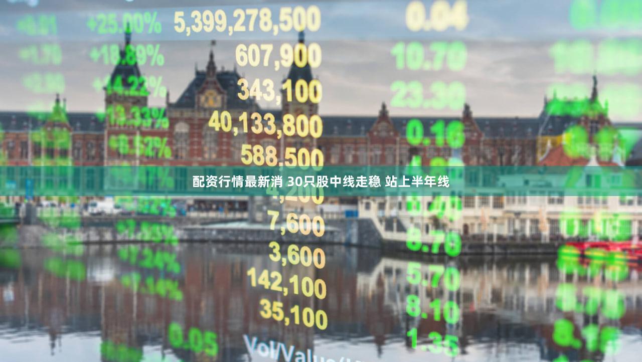 配资行情最新消 30只股中线走稳 站上半年线