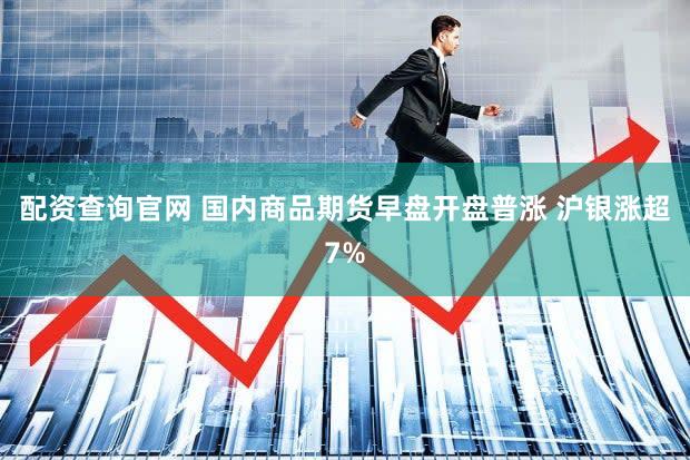 配资查询官网 国内商品期货早盘开盘普涨 沪银涨超7%