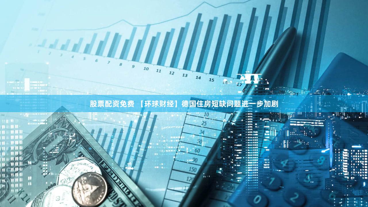 股票配资免费 【环球财经】德国住房短缺问题进一步加剧