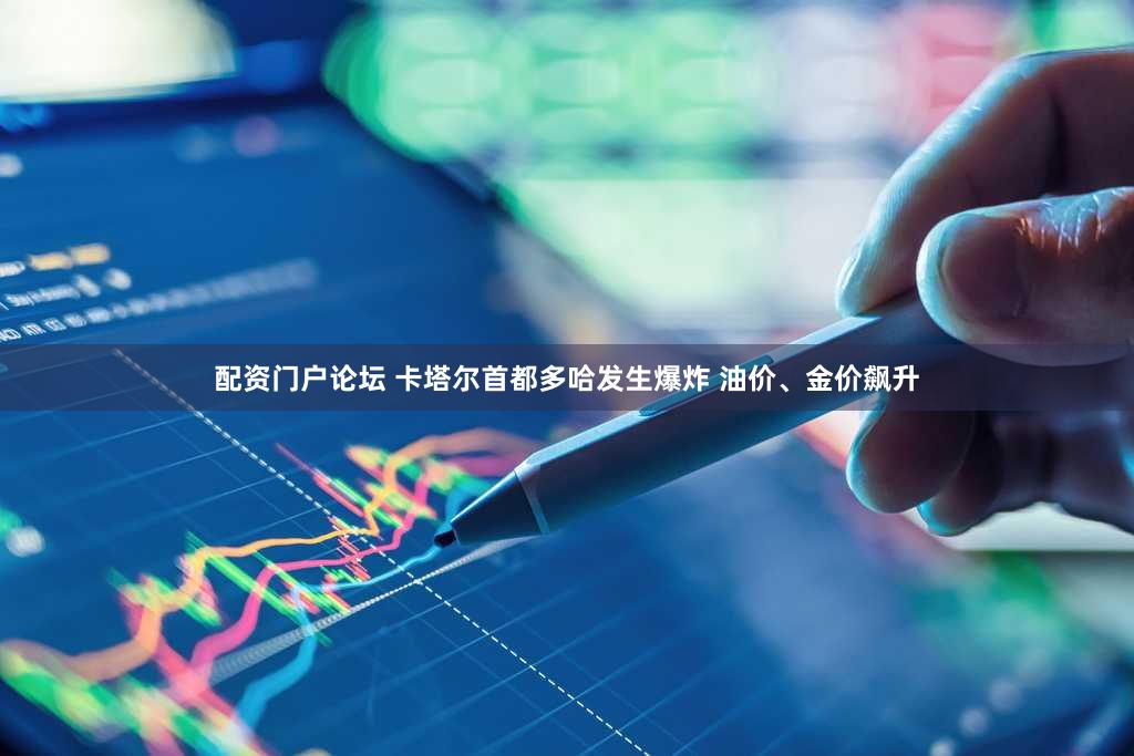 配资门户论坛 卡塔尔首都多哈发生爆炸 油价、金价飙升