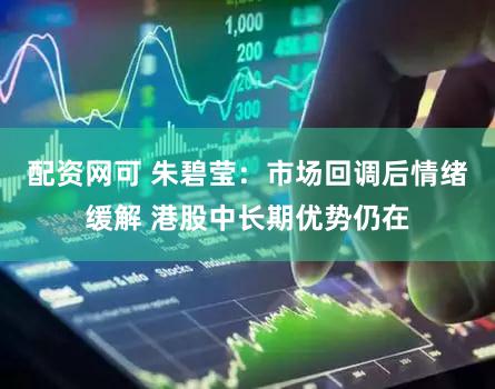 配资网可 朱碧莹：市场回调后情绪缓解 港股中长期优势仍在