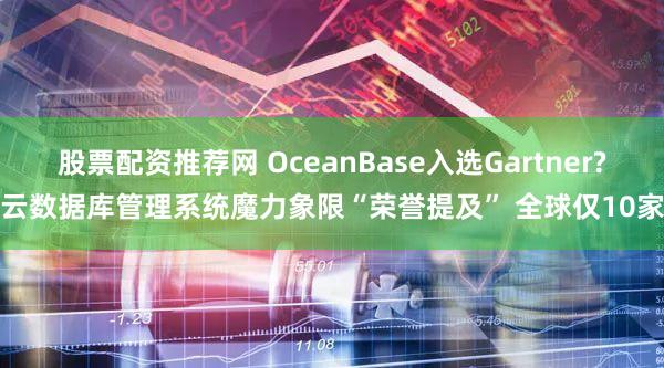 股票配资推荐网 OceanBase入选Gartner?云数据库管理系统魔力象限“荣誉提及” 全球仅10家
