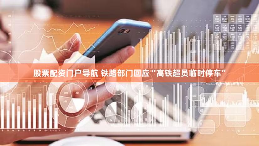 股票配资门户导航 铁路部门回应“高铁超员临时停车”