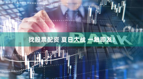 找股票配资 夏日大战 一触即发!