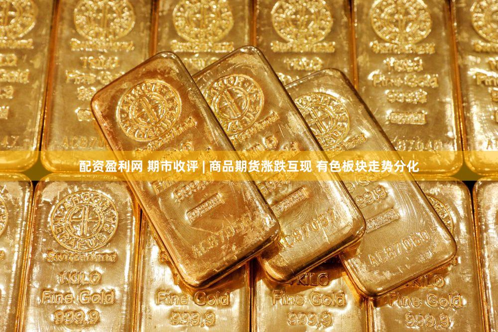 配资盈利网 期市收评 | 商品期货涨跌互现 有色板块走势分化