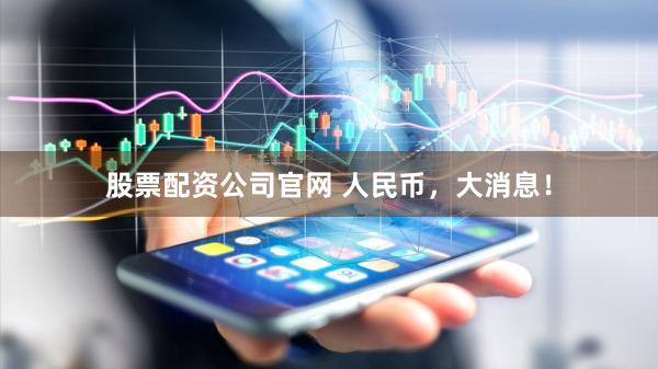 股票配资公司官网 人民币，大消息！