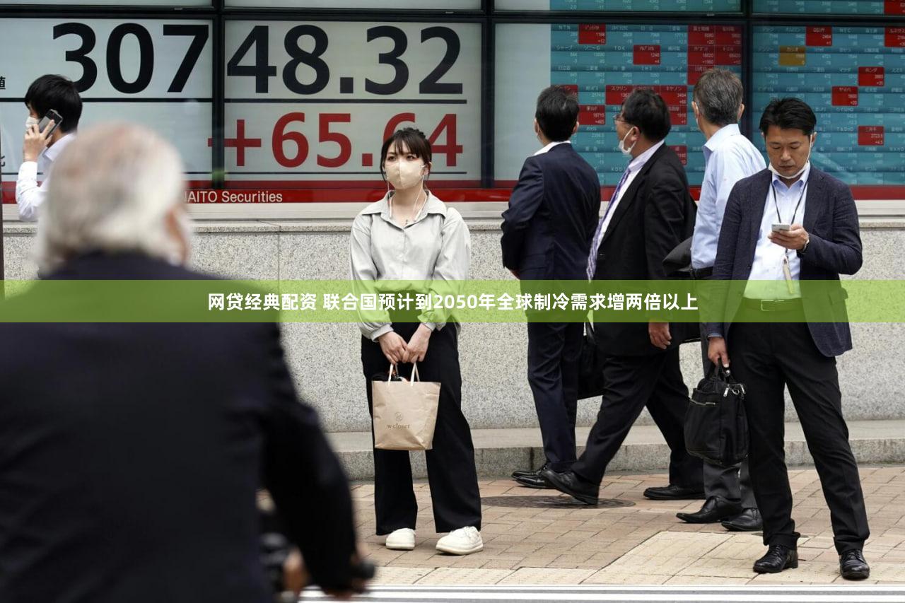 网贷经典配资 联合国预计到2050年全球制冷需求增两倍以上