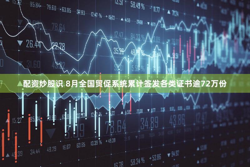 配资炒股识 8月全国贸促系统累计签发各类证书逾72万份