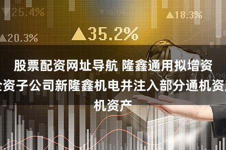 股票配资网址导航 隆鑫通用拟增资全资子公司新隆鑫机电并注入部分通机资产